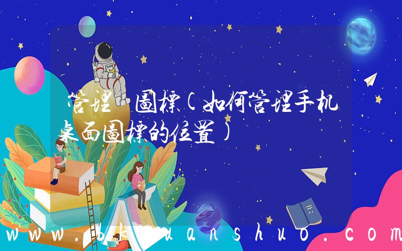 管理 图标(如何管理手机桌面图标的位置)